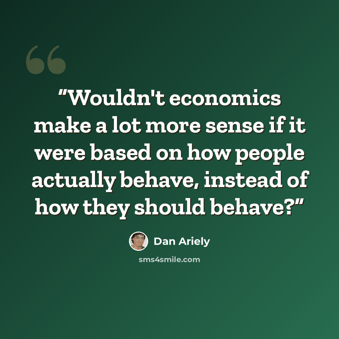 “Wouldn't economics make a lot more sense if it were based on how people actually behave, instead of how they should behave?” quote by Dan Ariely