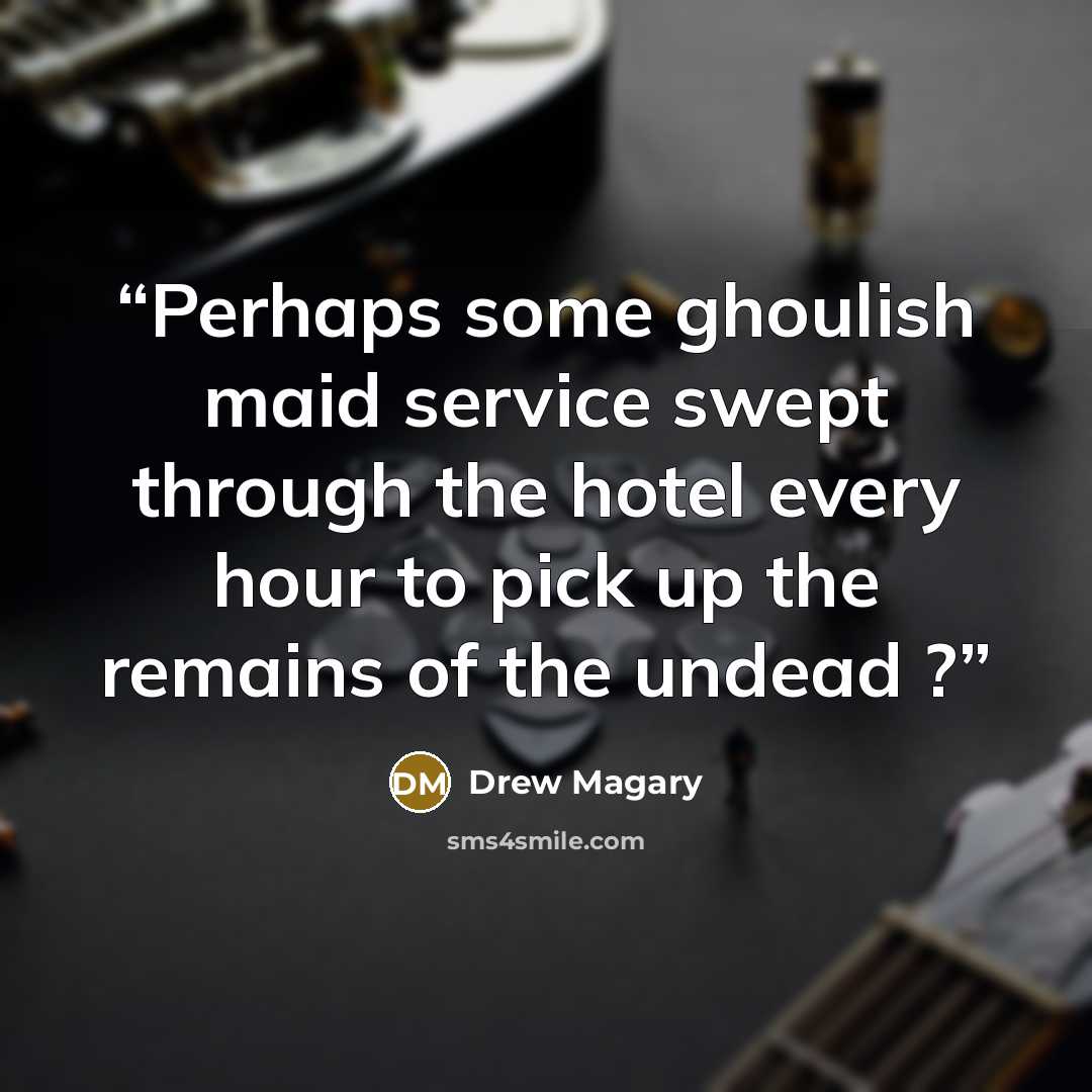 “Perhaps some ghoulish maid service swept through the hotel every hour to pick up the remains of the undead ?” quote by Drew Magary