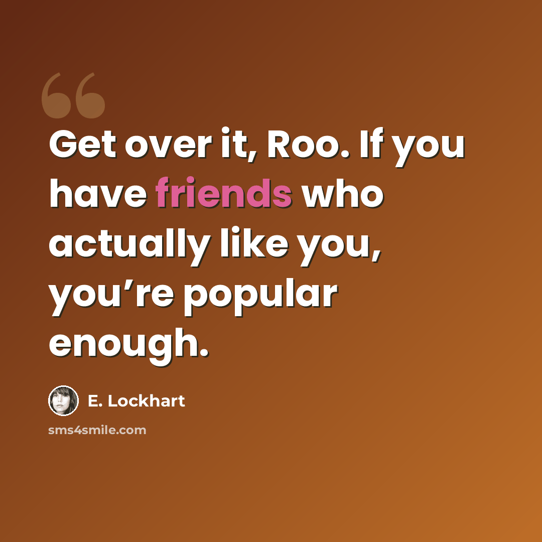 “Get over it, Roo. If you have friends who actually like you, you’re popular enough.” quote by E. Lockhart
