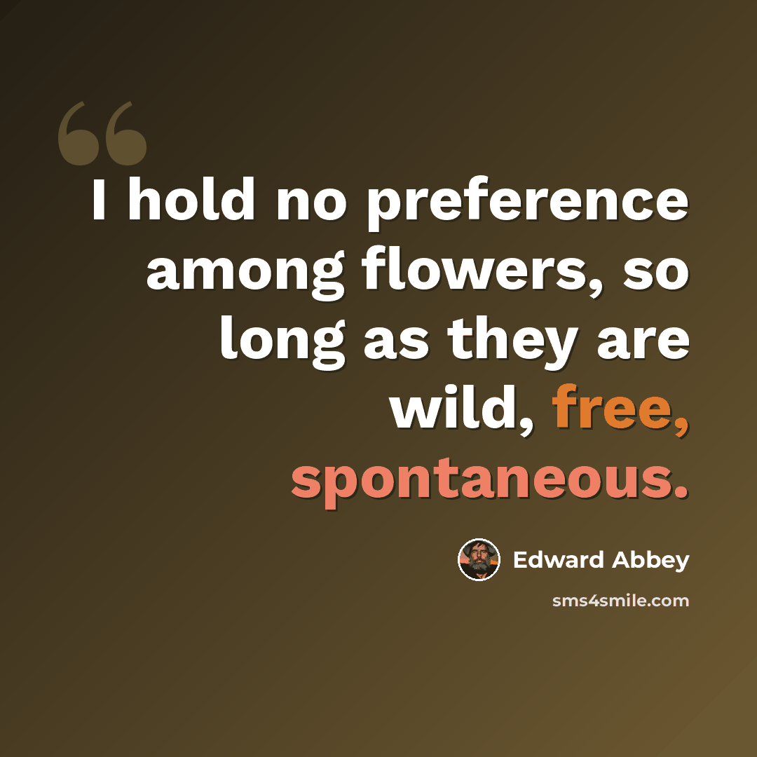 “I hold no preference among flowers, so long as they are wild, free, spontaneous.” quote by Edward Abbey
