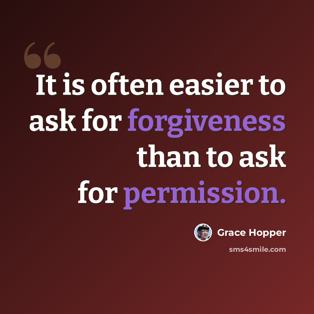 “It is often easier to ask for forgiveness than to ask for permission.” quote by Grace Hopper