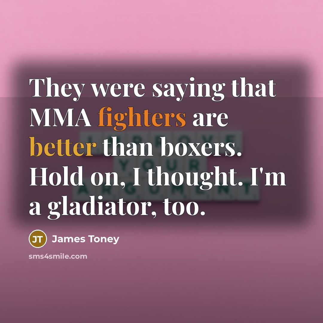 “They were saying that MMA fighters are better than boxers. Hold on, I thought. I'm a gladiator, too.” quote by James Toney