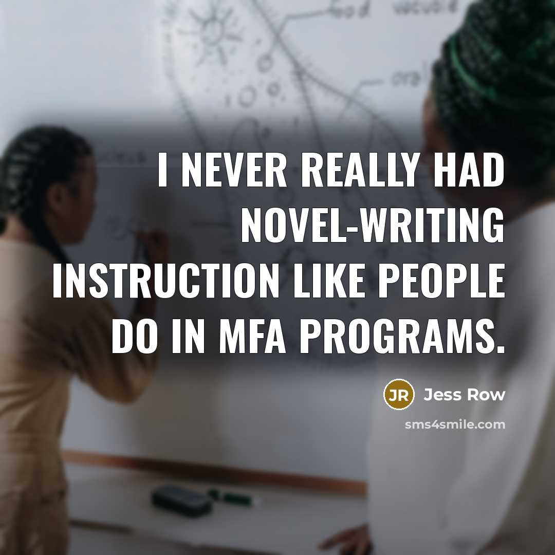 “I never really had novel-writing instruction like people do in MFA programs.” quote by Jess Row
