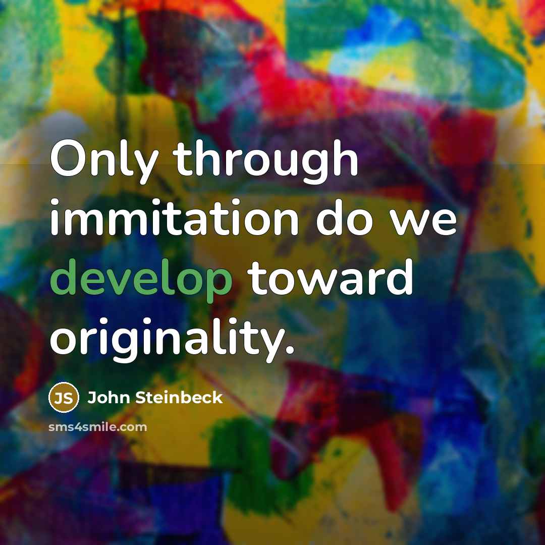 “Only through immitation do we develop toward originality.” quote by John Steinbeck