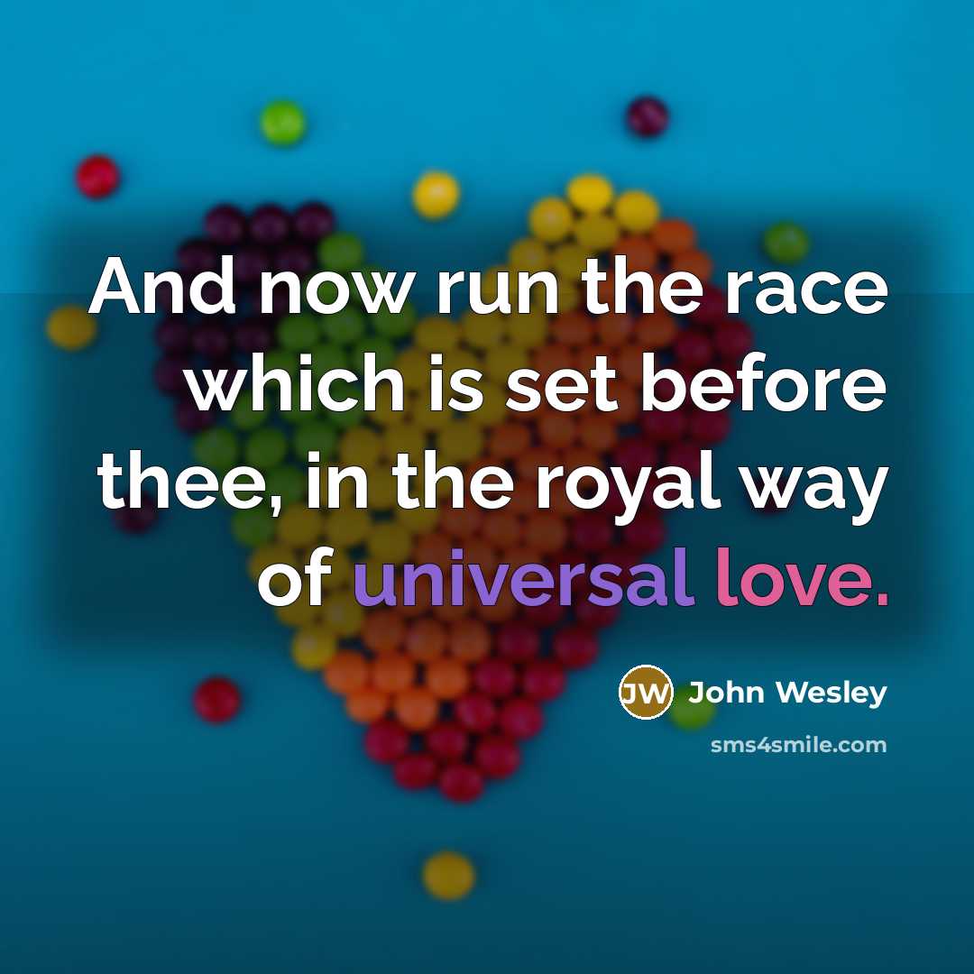 “And now run the race which is set before thee, in the royal way of universal love.” quote by John Wesley