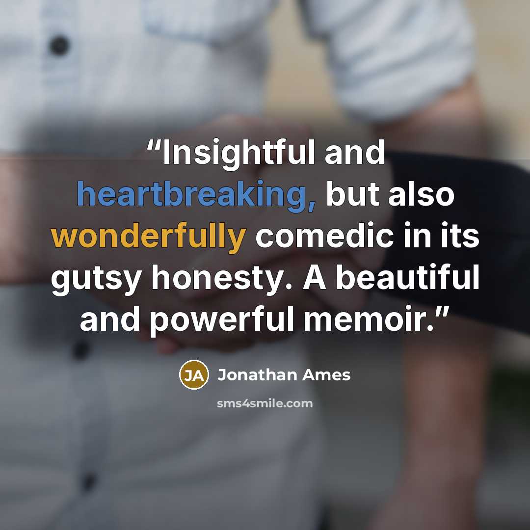 “Insightful and heartbreaking, but also wonderfully comedic in its gutsy honesty. A beautiful and powerful memoir.” quote by Jonathan Ames