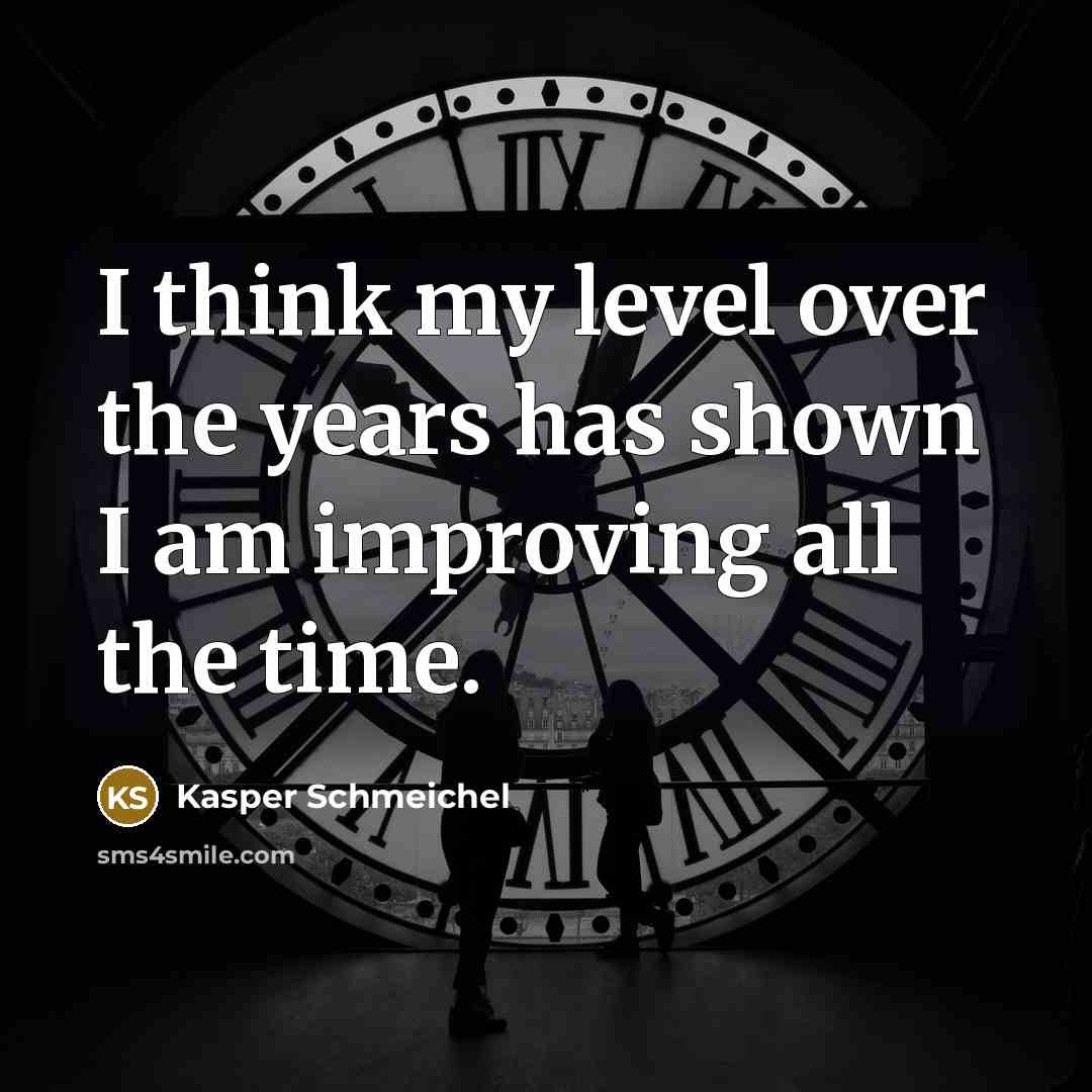 “I think my level over the years has shown I am improving all the time.” quote by Kasper Schmeichel