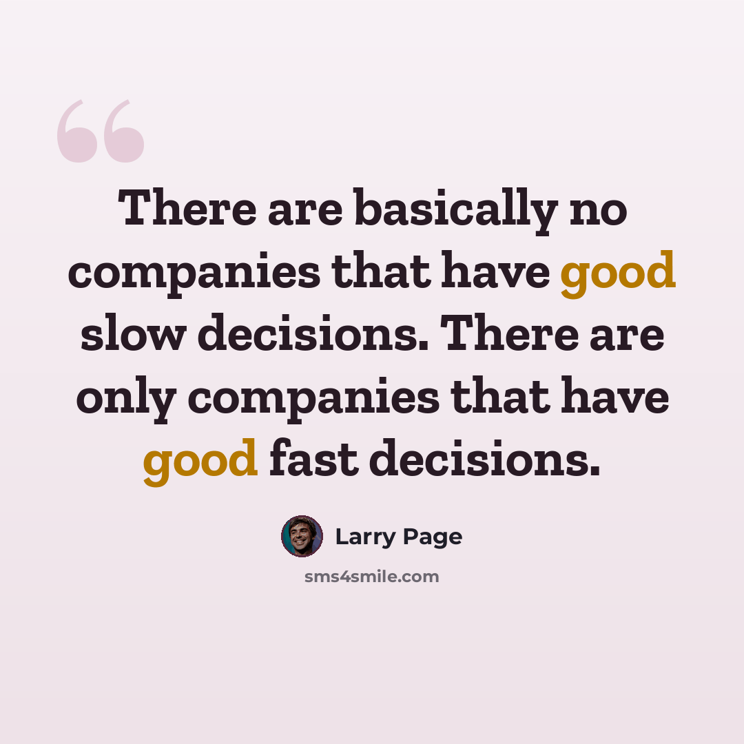 “There are basically no companies that have good slow decisions. There are only companies that have good fast decisions.” quote by Larry Page