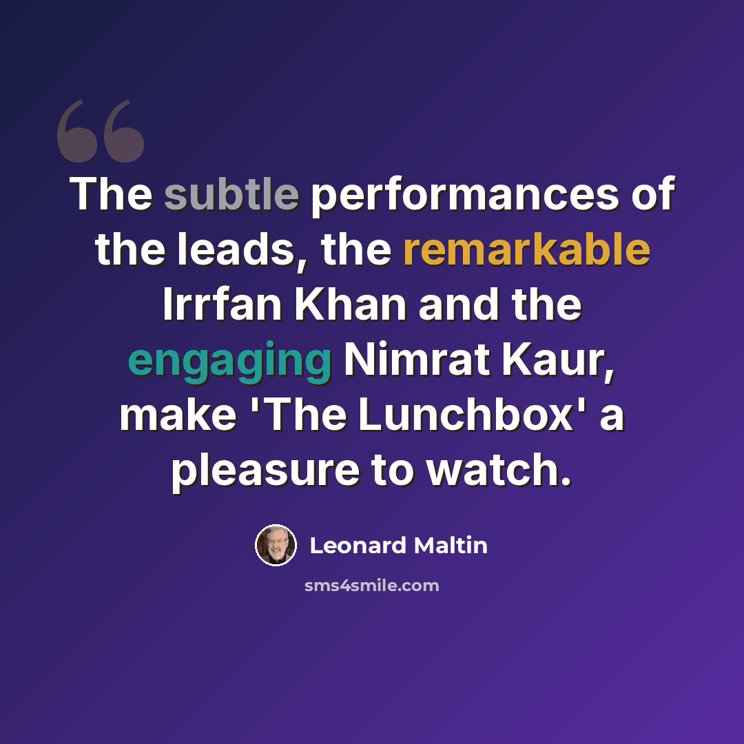“The subtle performances of the leads, the remarkable Irrfan Khan and the engaging Nimrat Kaur, make 'The Lunchbox' a pleasure to watch.” quote by Leonard Maltin