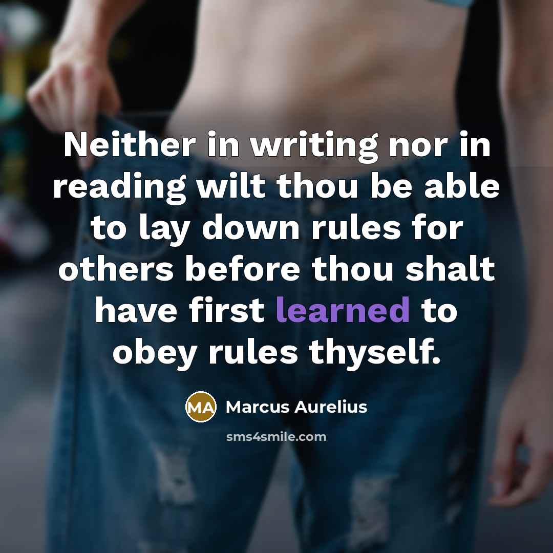 “Neither in writing nor in reading wilt thou be able to lay down rules for others before thou shalt have first learned to obey rules thyself.” quote by Marcus Aurelius