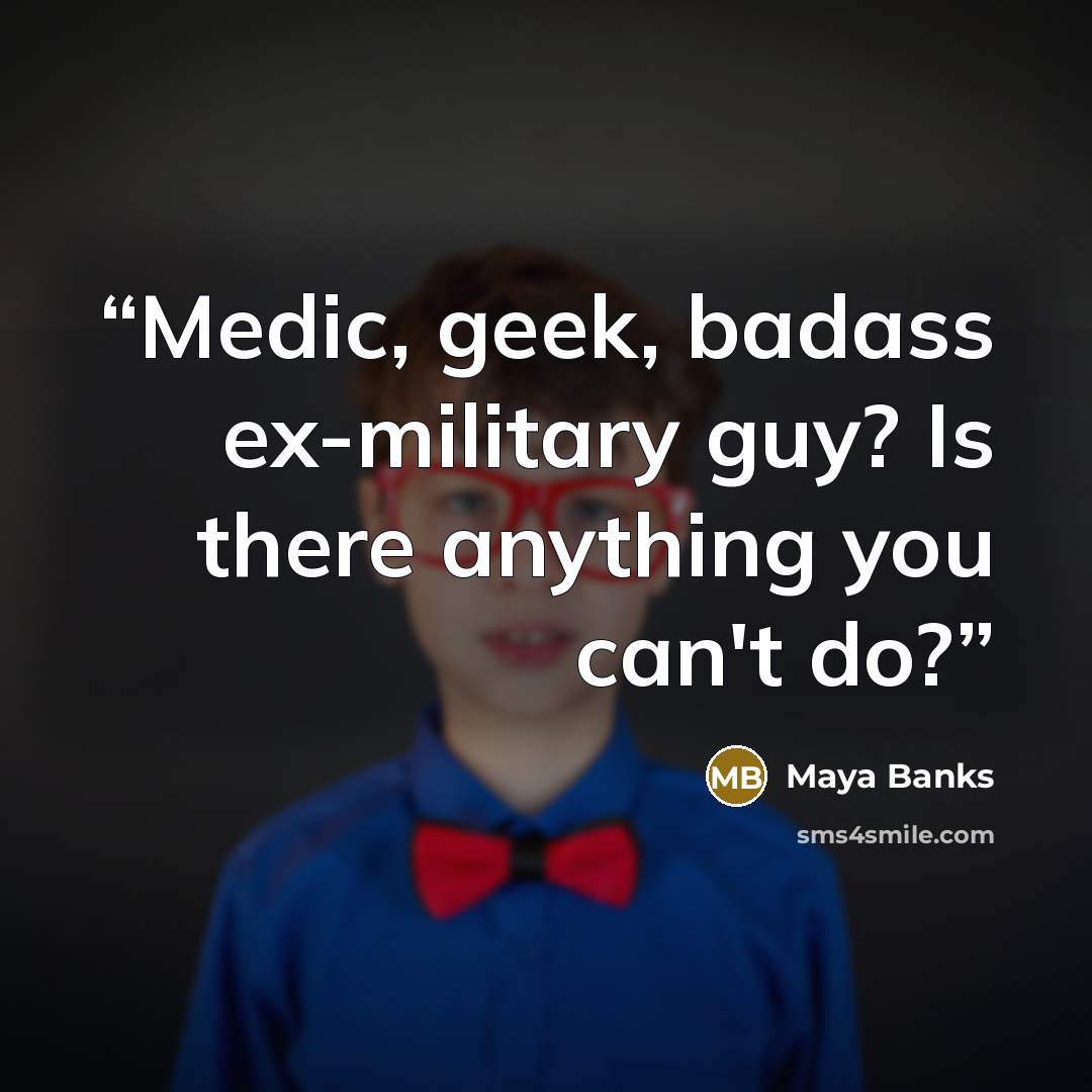 “Medic, geek, badass ex-military guy? Is there anything you can't do?” quote by Maya Banks