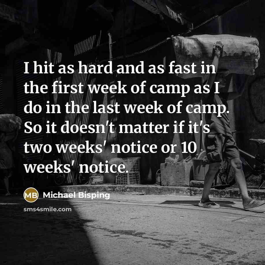 “I hit as hard and as fast in the first week of camp as I do in the last week of camp. So it doesn't matter if it's two weeks' notice or 10 weeks' notice.” quote by Michael Bisping