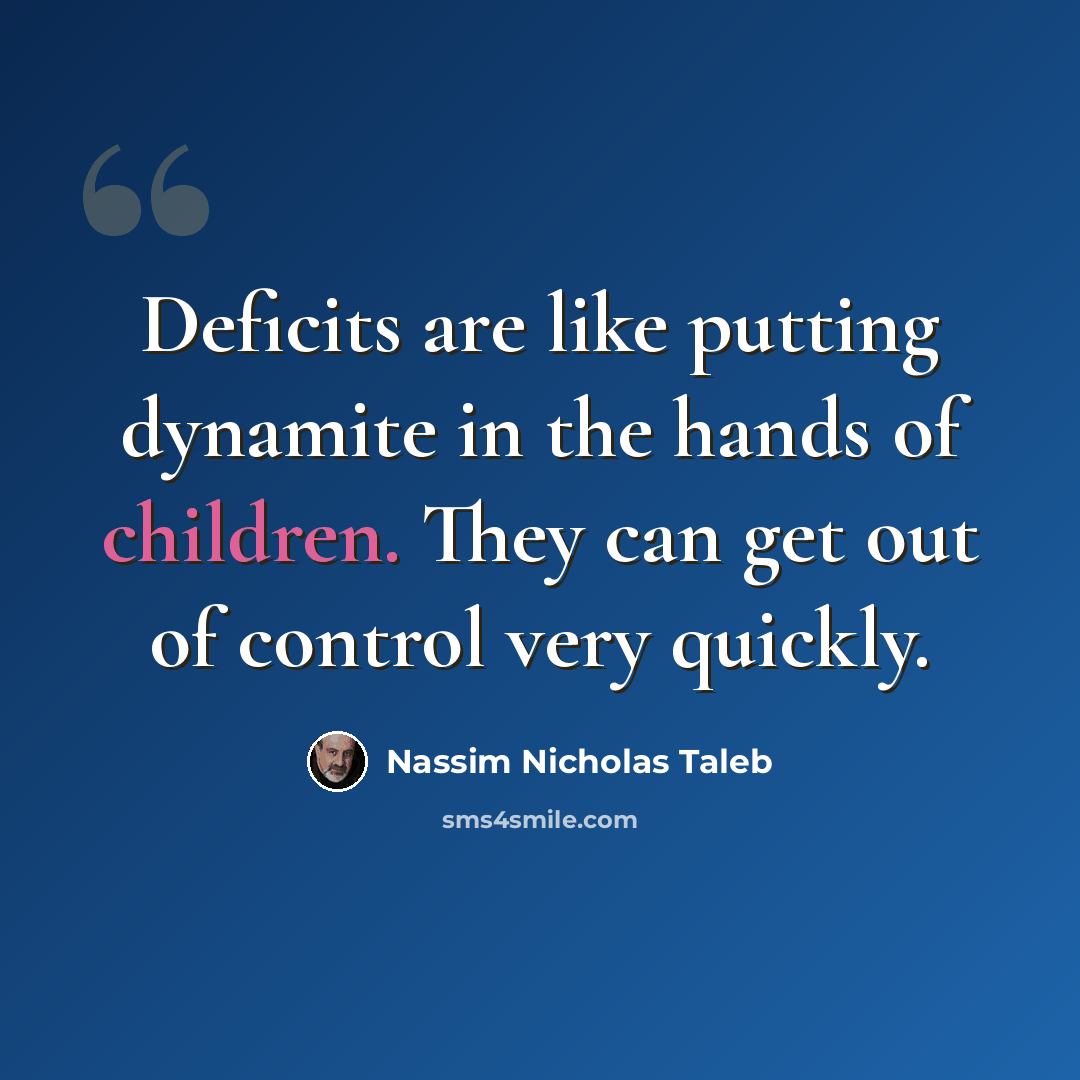 “Deficits are like putting dynamite in the hands of children. They can get out of control very quickly.” quote by Nassim Nicholas Taleb