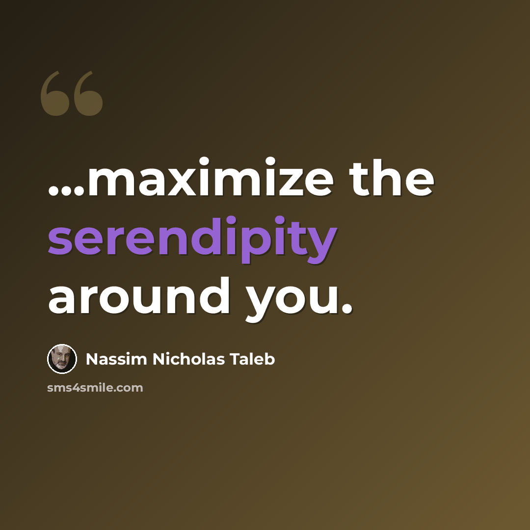 “...maximize the serendipity around you.” quote by Nassim Nicholas Taleb