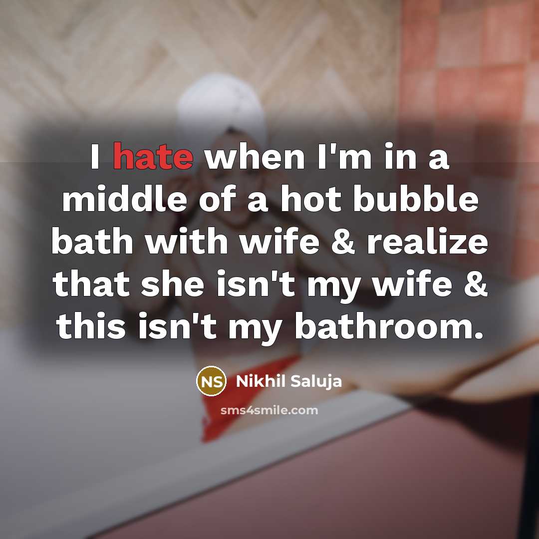 “I hate when I'm in a middle of a hot bubble bath with wife & realize that she isn't my wife & this isn't my bathroom.” quote by Nikhil Saluja