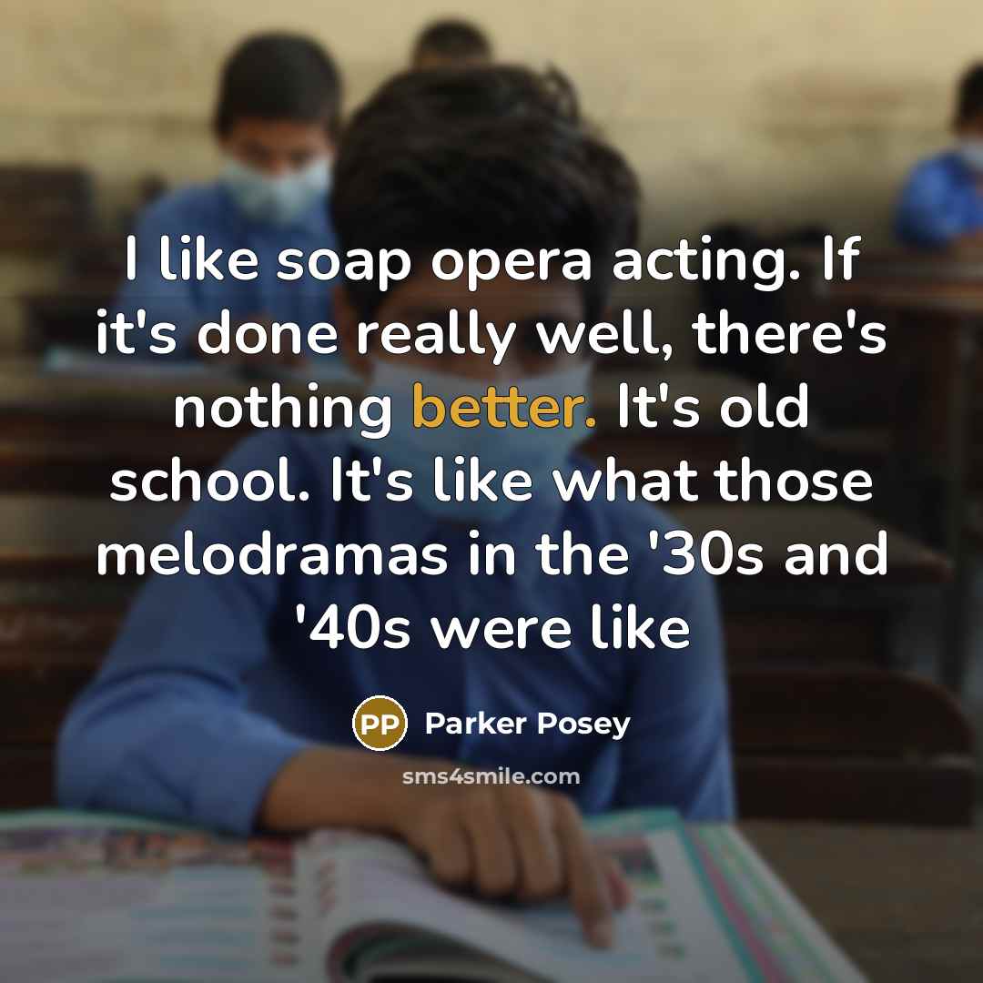 “I like soap opera acting. If it's done really well, there's nothing better. It's old school. It's like what those melodramas in the '30s and '40s were like” quote by Parker Posey
