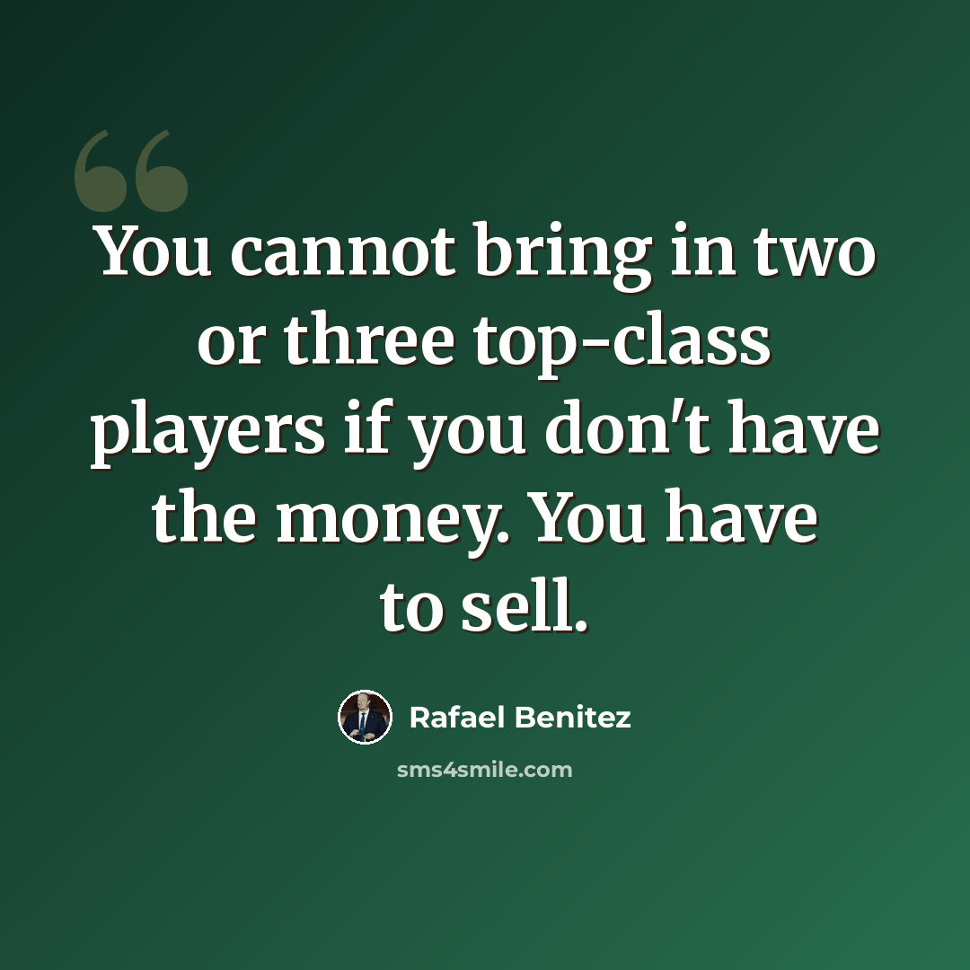 “You cannot bring in two or three top-class players if you don't have the money. You have to sell.” quote by Rafael Benitez