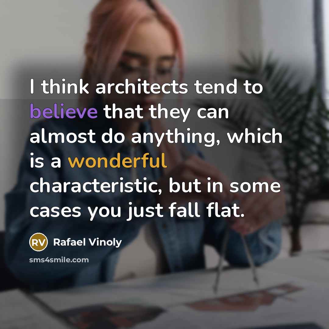 “I think architects tend to believe that they can almost do anything, which is a wonderful characteristic, but in some cases you just fall flat.” quote by Rafael Vinoly