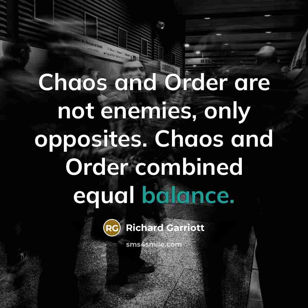 “Chaos and Order are not enemies, only opposites. Chaos and Order combined equal balance.” quote by Richard Garriott
