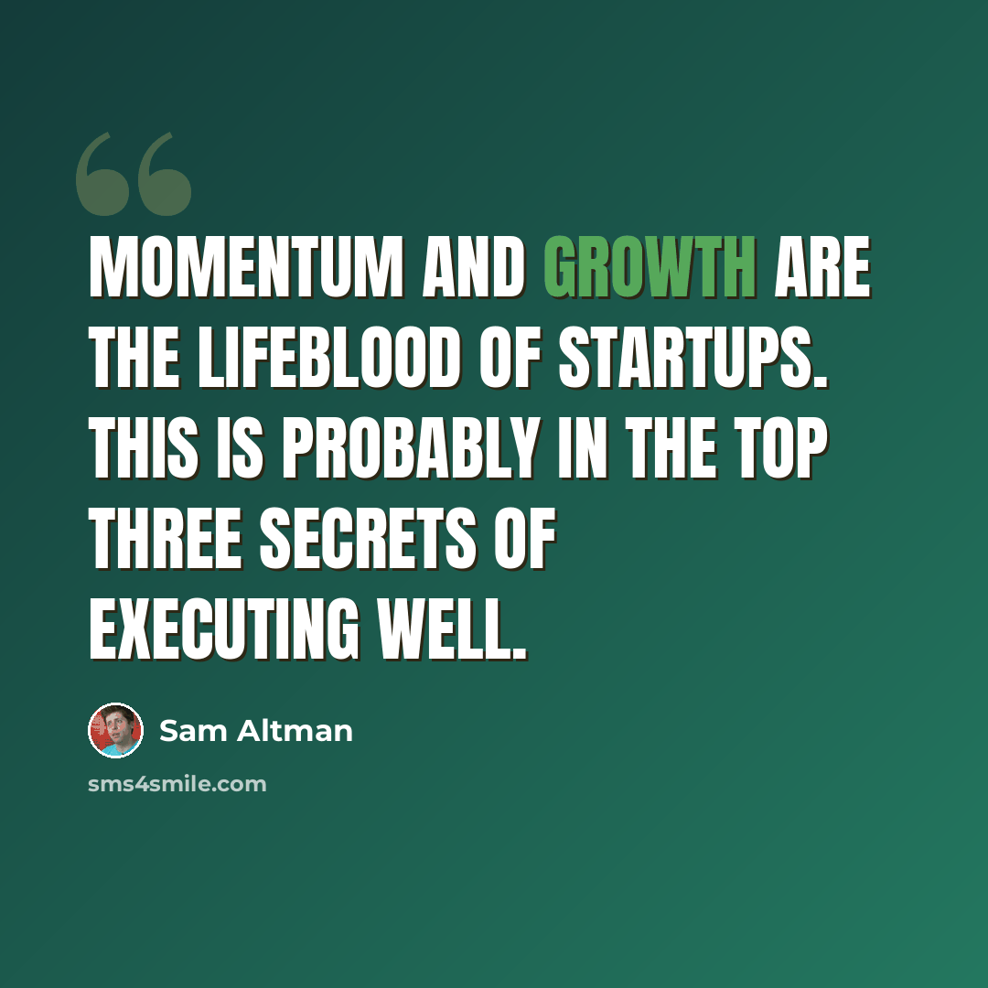 “Momentum and growth are the lifeblood of startups. This is probably in the top three secrets of executing well.” quote by Sam Altman