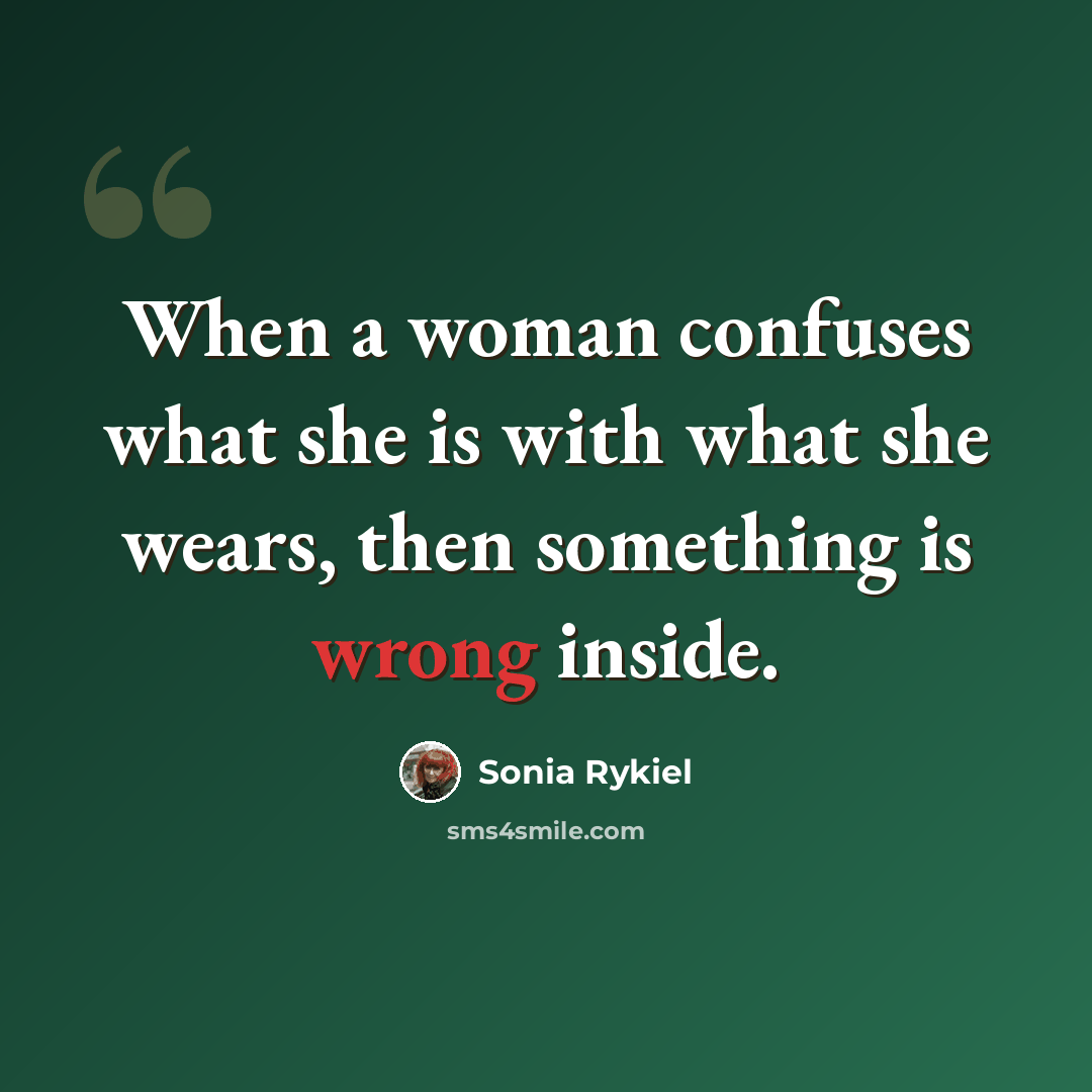“When a woman confuses what she is with what she wears, then something is wrong inside.” quote by Sonia Rykiel