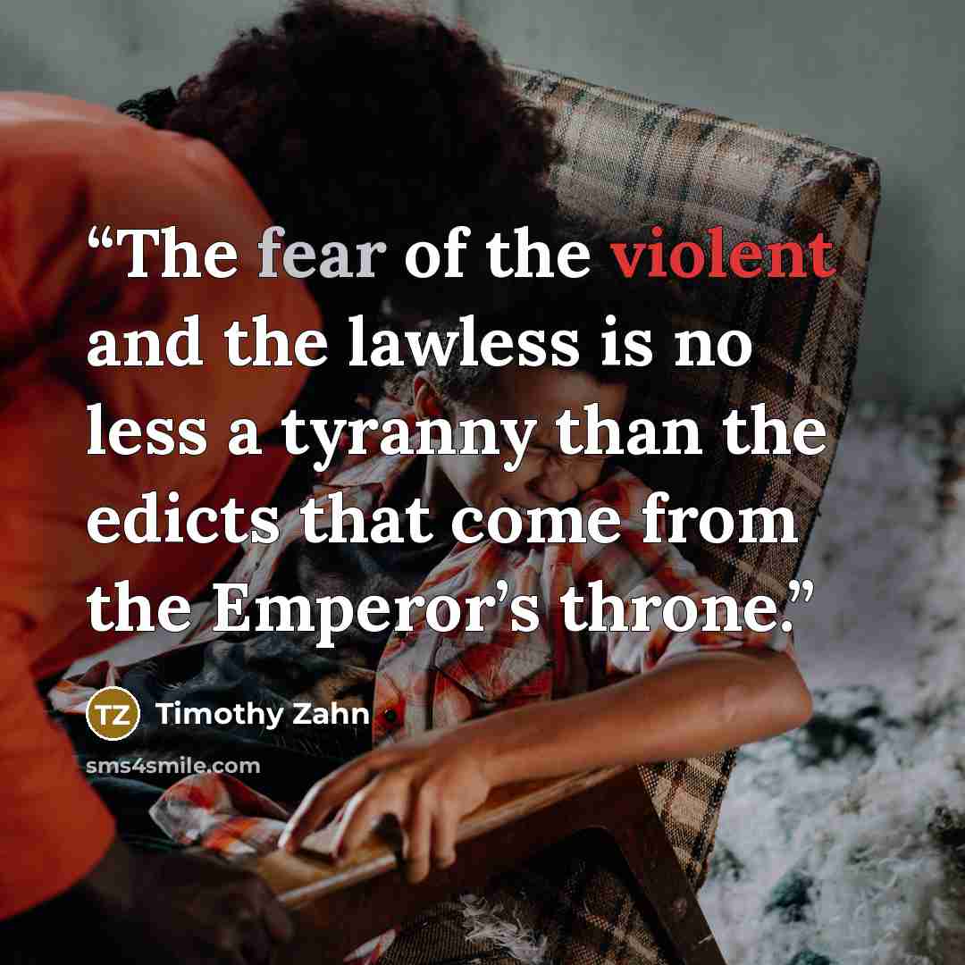 “The fear of the violent and the lawless is no less a tyranny than the edicts that come from the Emperor’s throne.” quote by Timothy Zahn