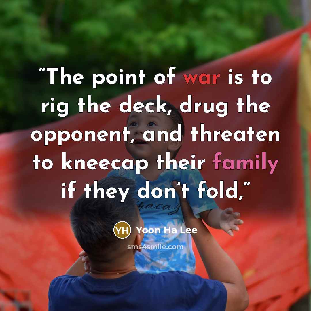 “The point of war is to rig the deck, drug the opponent, and threaten to kneecap their family if they don’t fold,” quote by Yoon Ha Lee