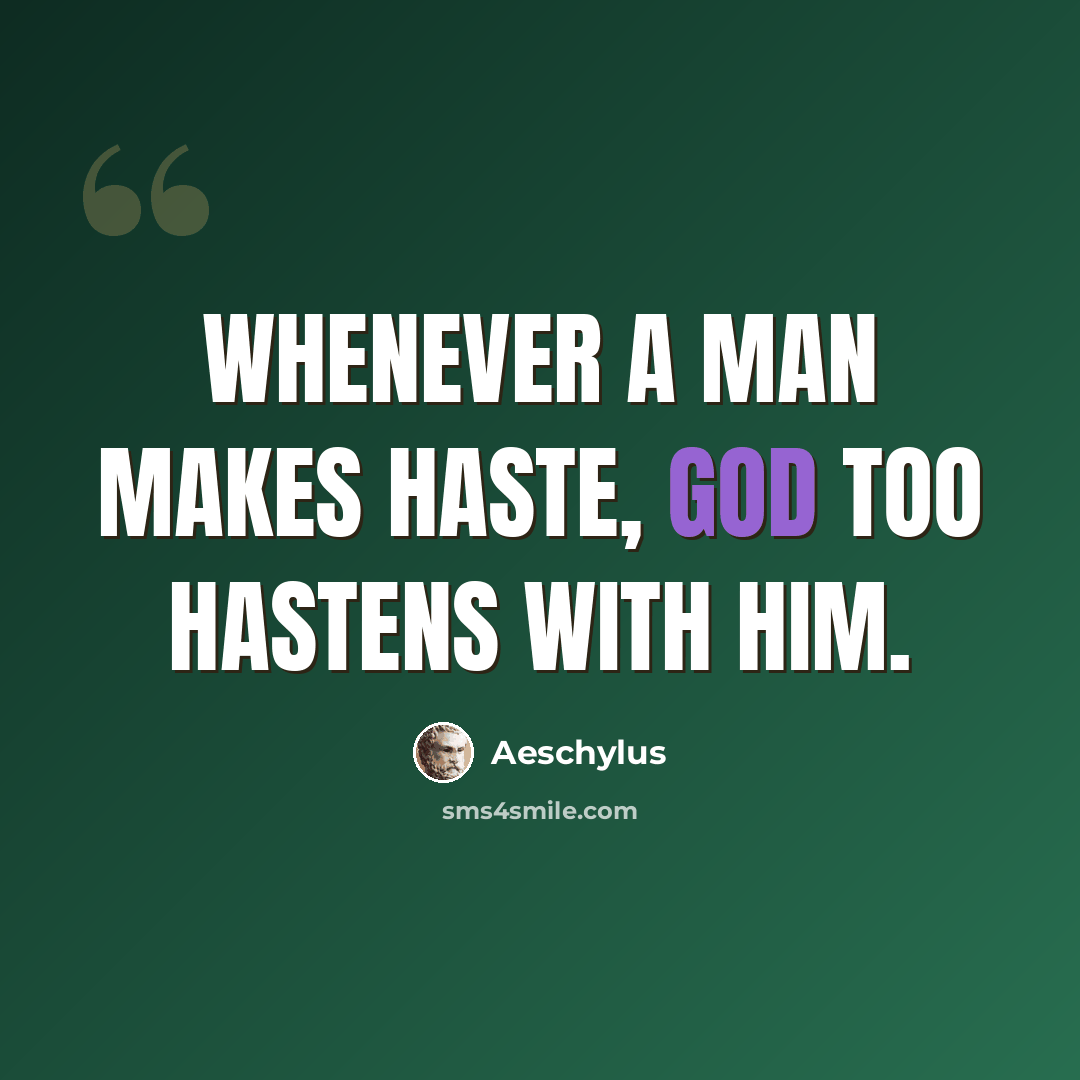 “Whenever a man makes haste, God too hastens with him.” quote by Aeschylus