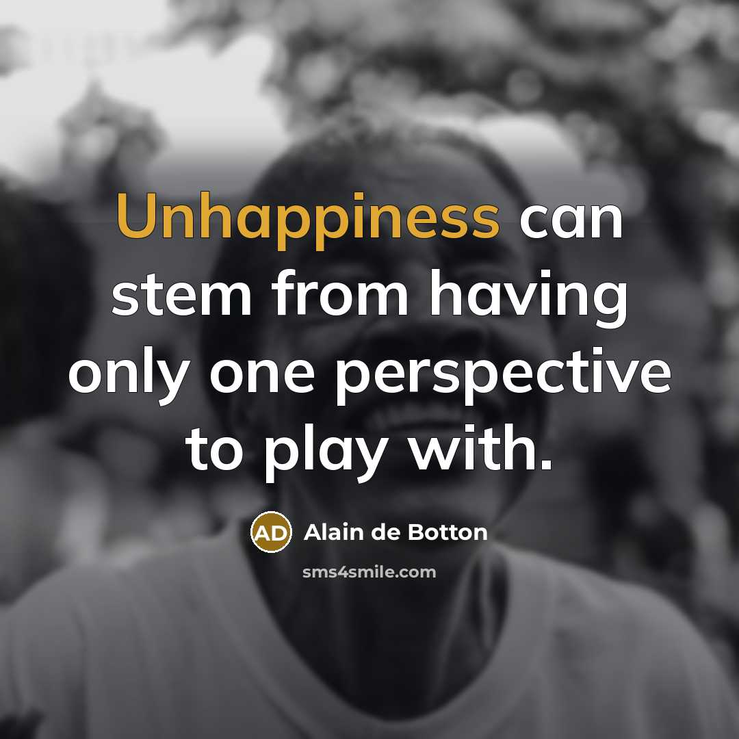 “Unhappiness can stem from having only one perspective to play with.” quote by Alain de Botton