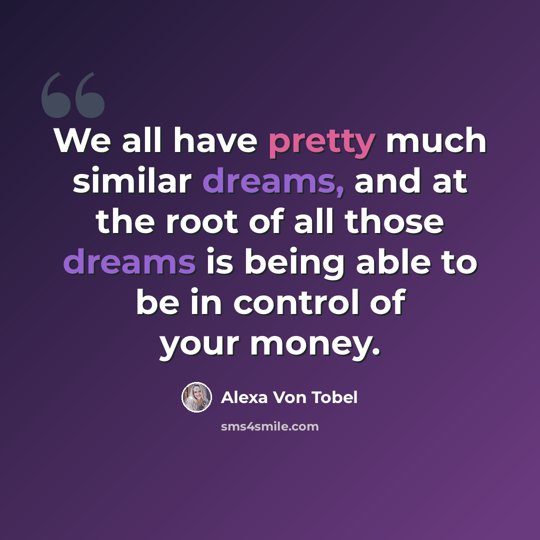 “We all have pretty much similar dreams, and at the root of all those dreams is being able to be in control of your money.” quote by Alexa Von Tobel