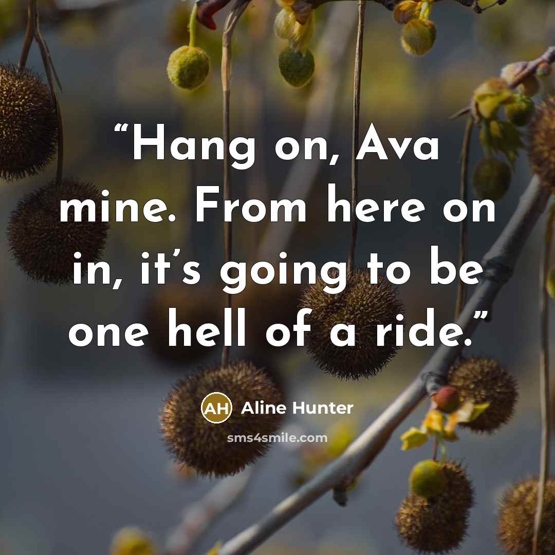 “Hang on, Ava mine. From here on in, it’s going to be one hell of a ride.” quote by Aline Hunter