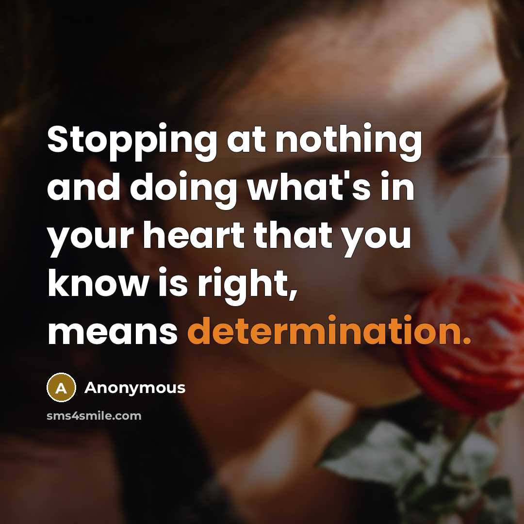 “Stopping at nothing and doing what's in your heart that you know is right, means determination.” quote by Anonymous