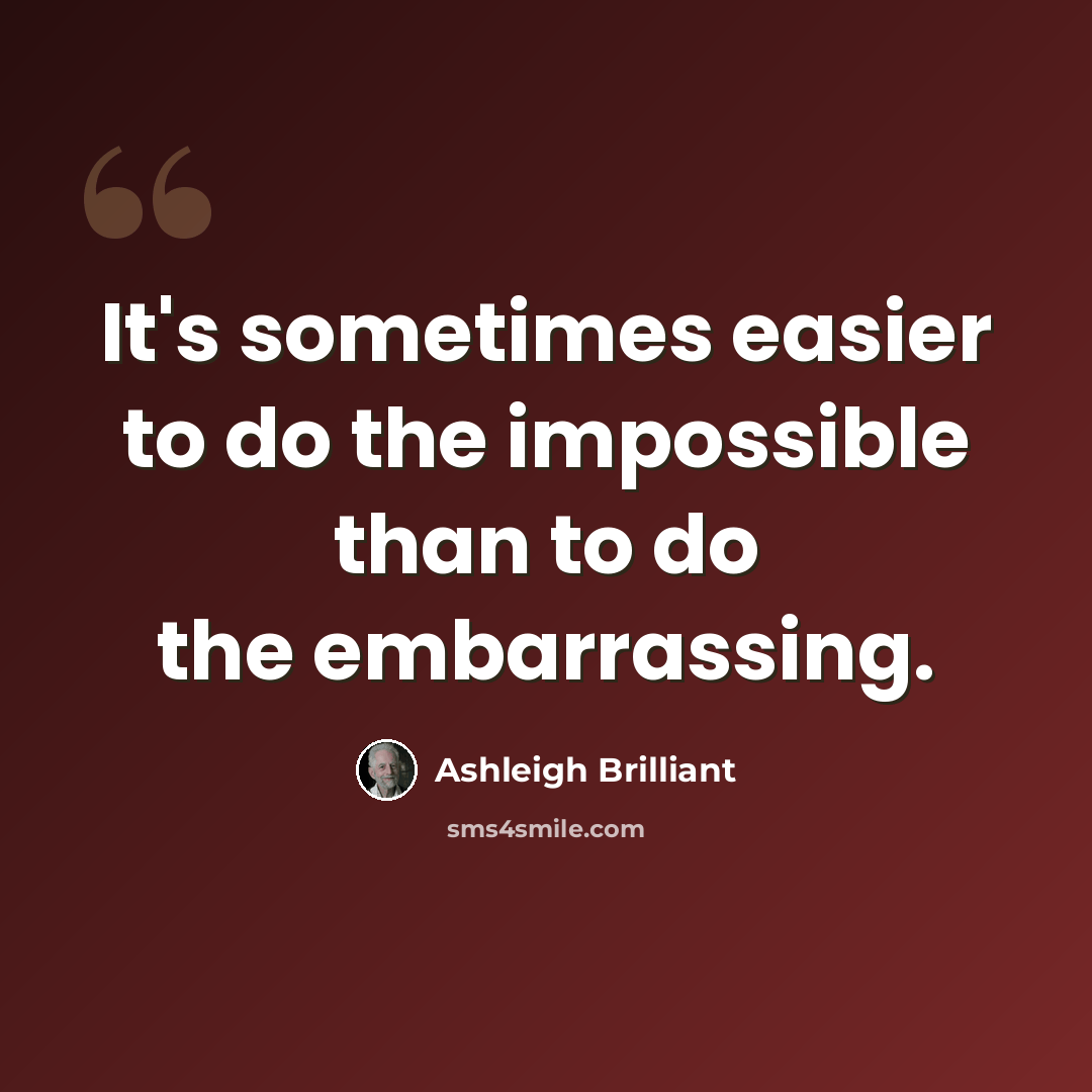 “It's sometimes easier to do the impossible than to do the embarrassing.” quote by Ashleigh Brilliant