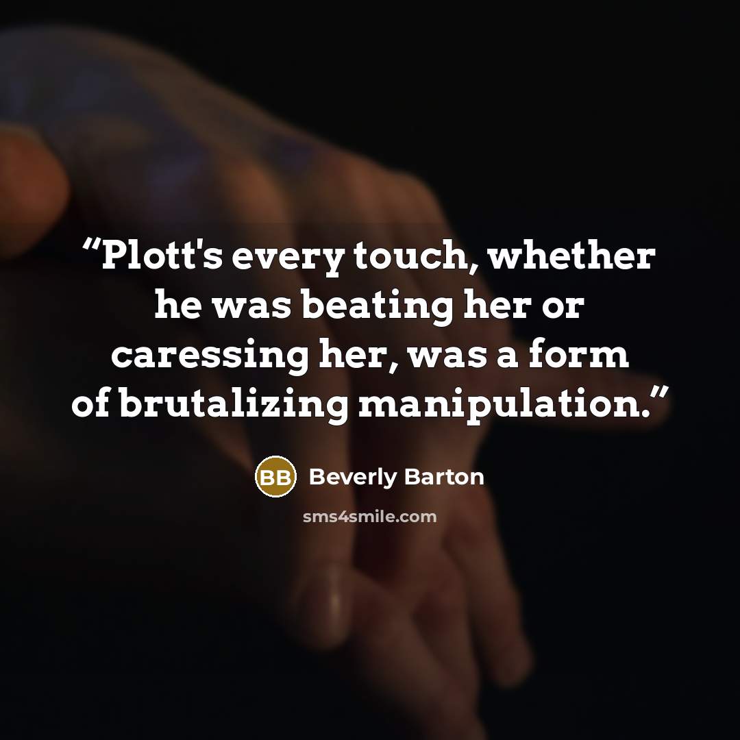“Plott's every touch, whether he was beating her or caressing her, was a form of brutalizing manipulation.” quote by Beverly Barton