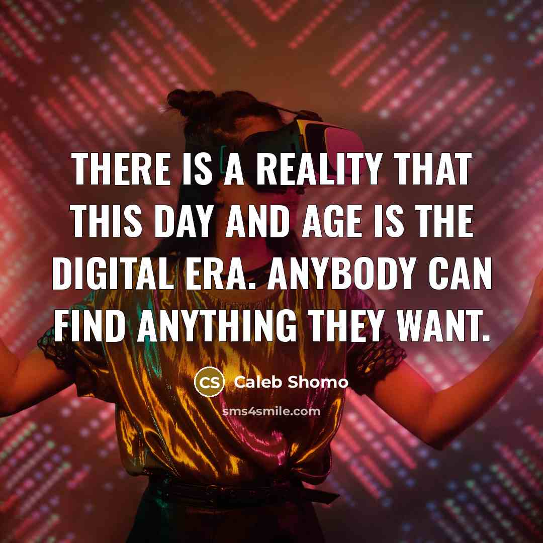 “There is a reality that this day and age is the digital era. Anybody can find anything they want.” quote by Caleb Shomo