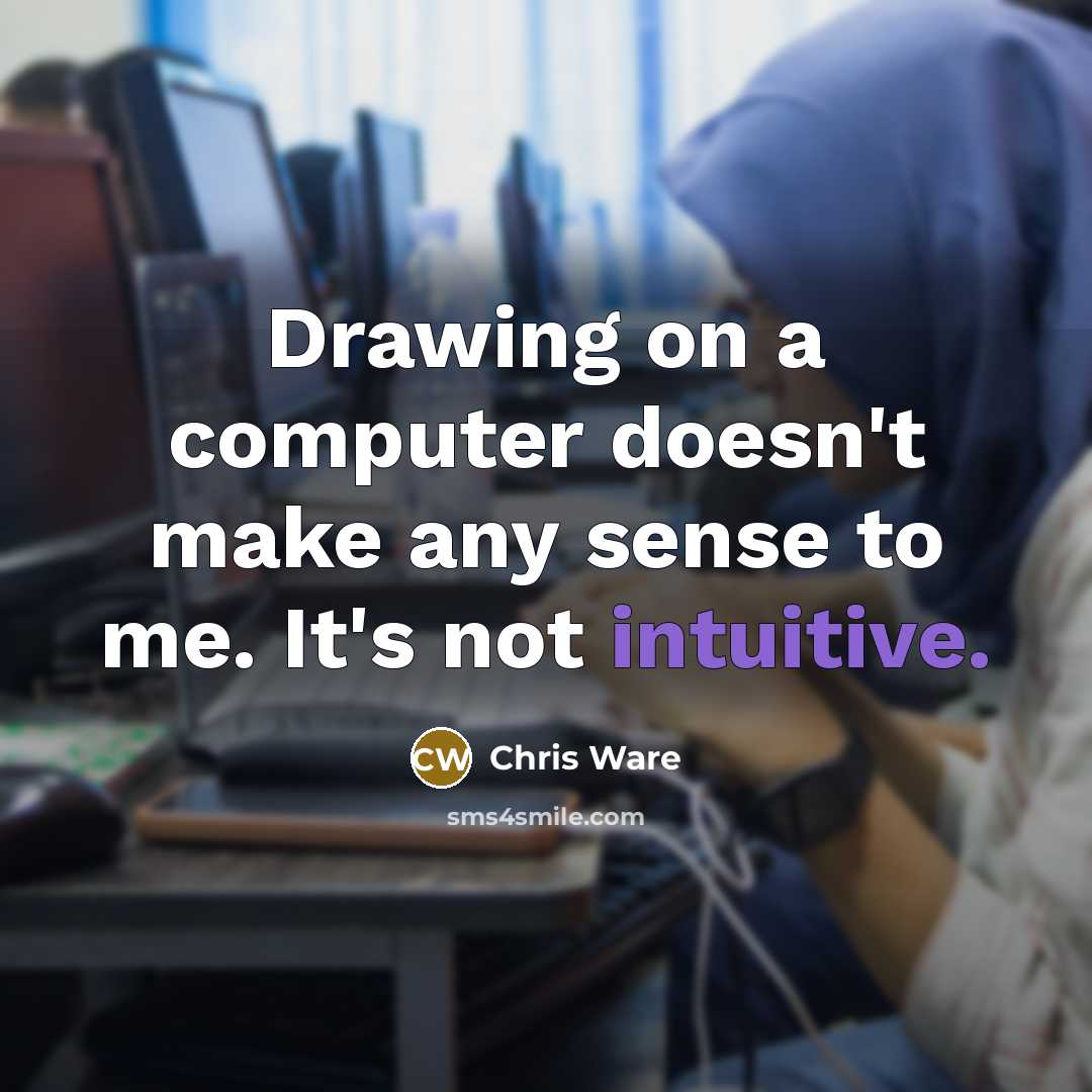 “Drawing on a computer doesn't make any sense to me. It's not intuitive.” quote by Chris Ware
