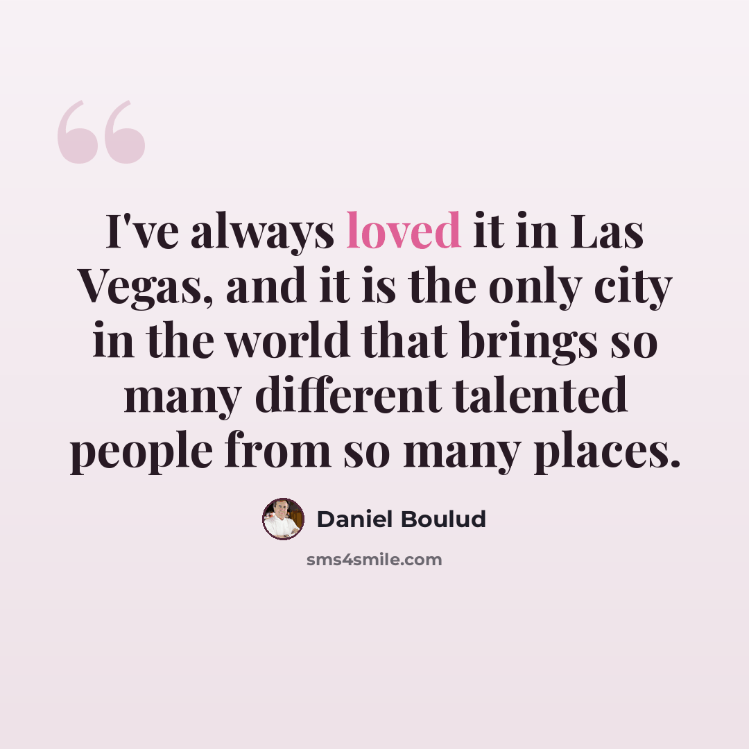 “I've always loved it in Las Vegas, and it is the only city in the world that brings so many different talented people from so many places.” quote by Daniel Boulud