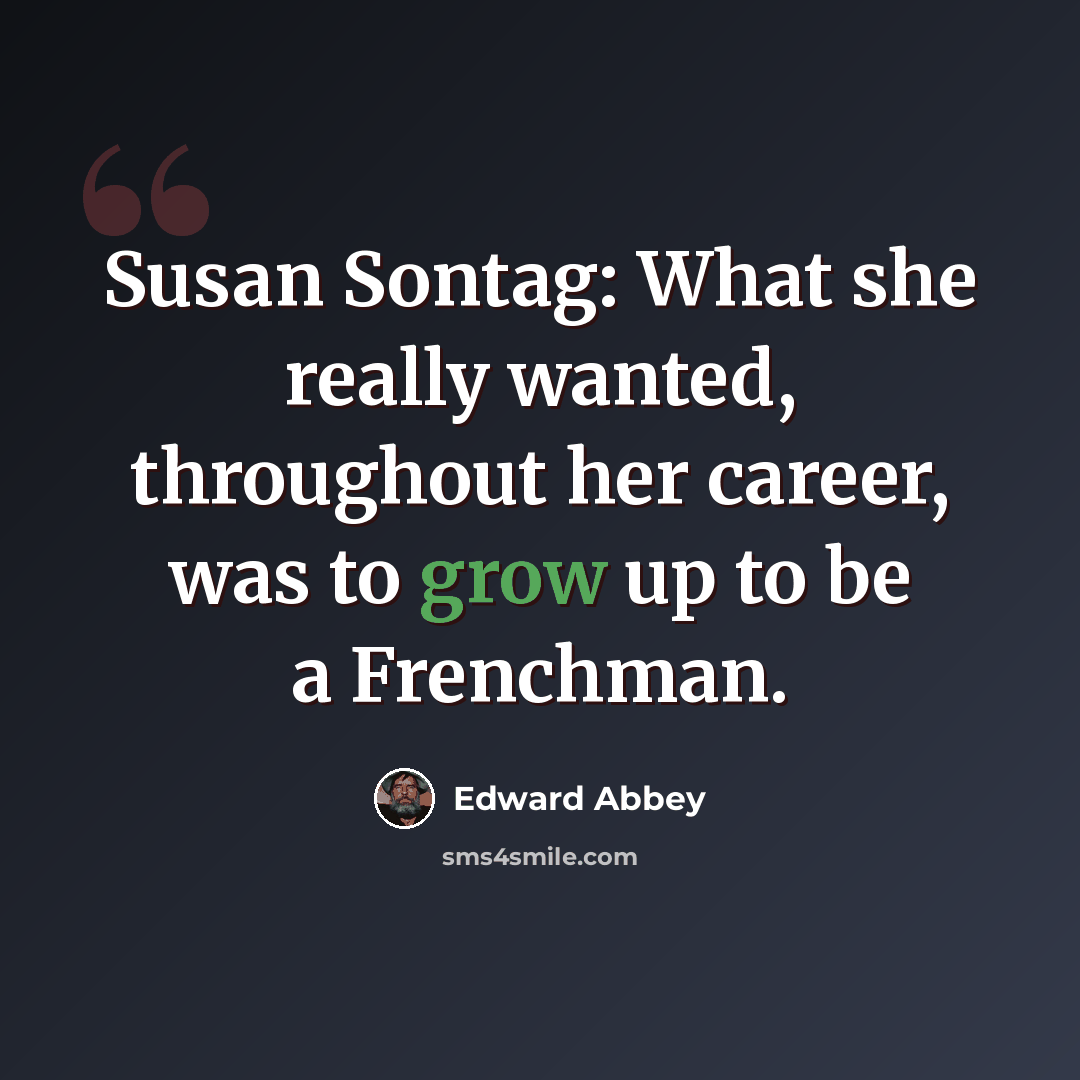 “Susan Sontag: What she really wanted, throughout her career, was to grow up to be a Frenchman.” quote by Edward Abbey