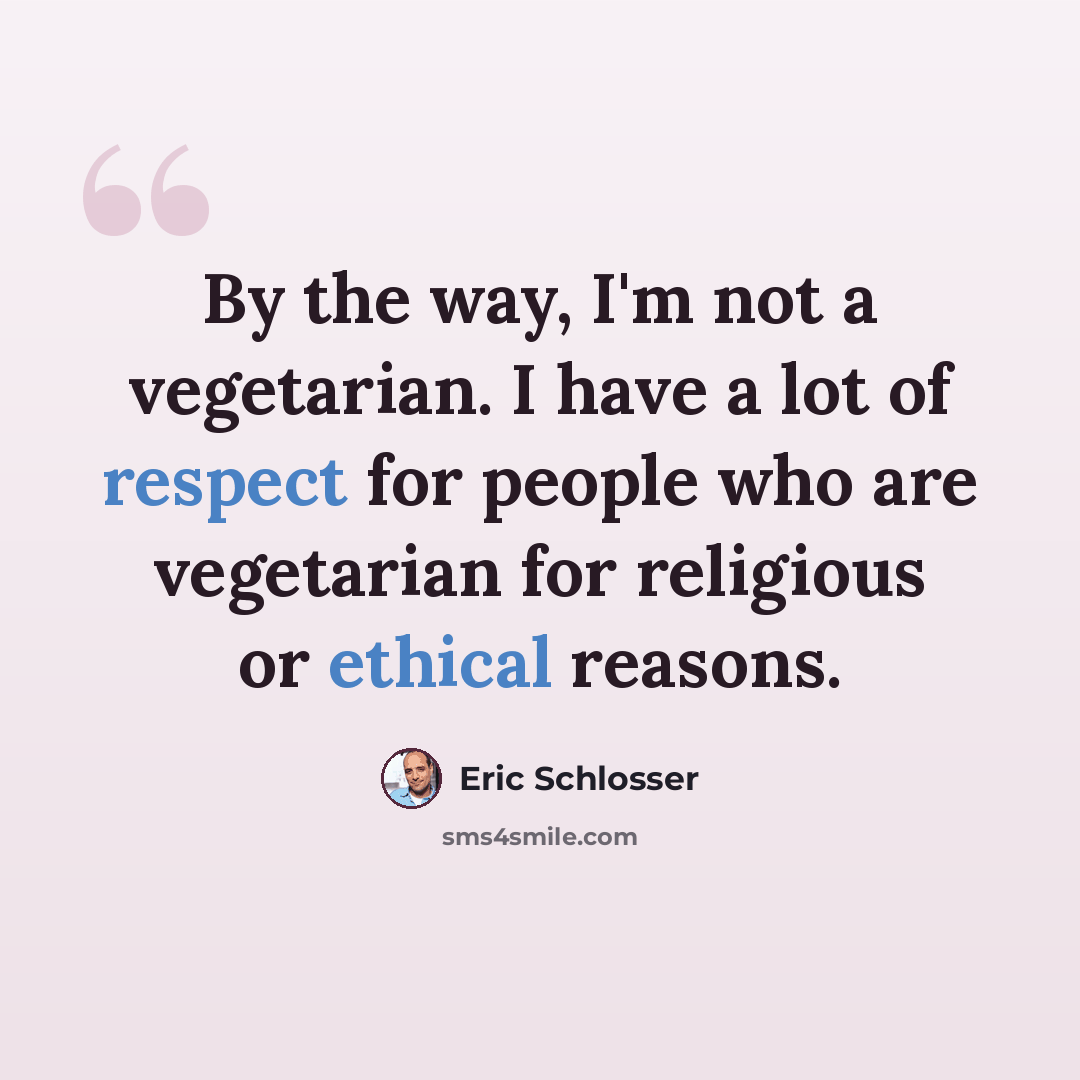 “By the way, I'm not a vegetarian. I have a lot of respect for people who are vegetarian for religious or ethical reasons.” quote by Eric Schlosser