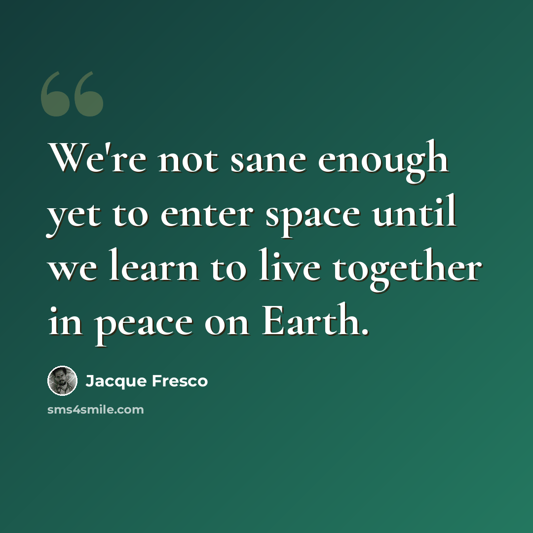 “We're not sane enough yet to enter space until we learn to live together in peace on Earth.” quote by Jacque Fresco
