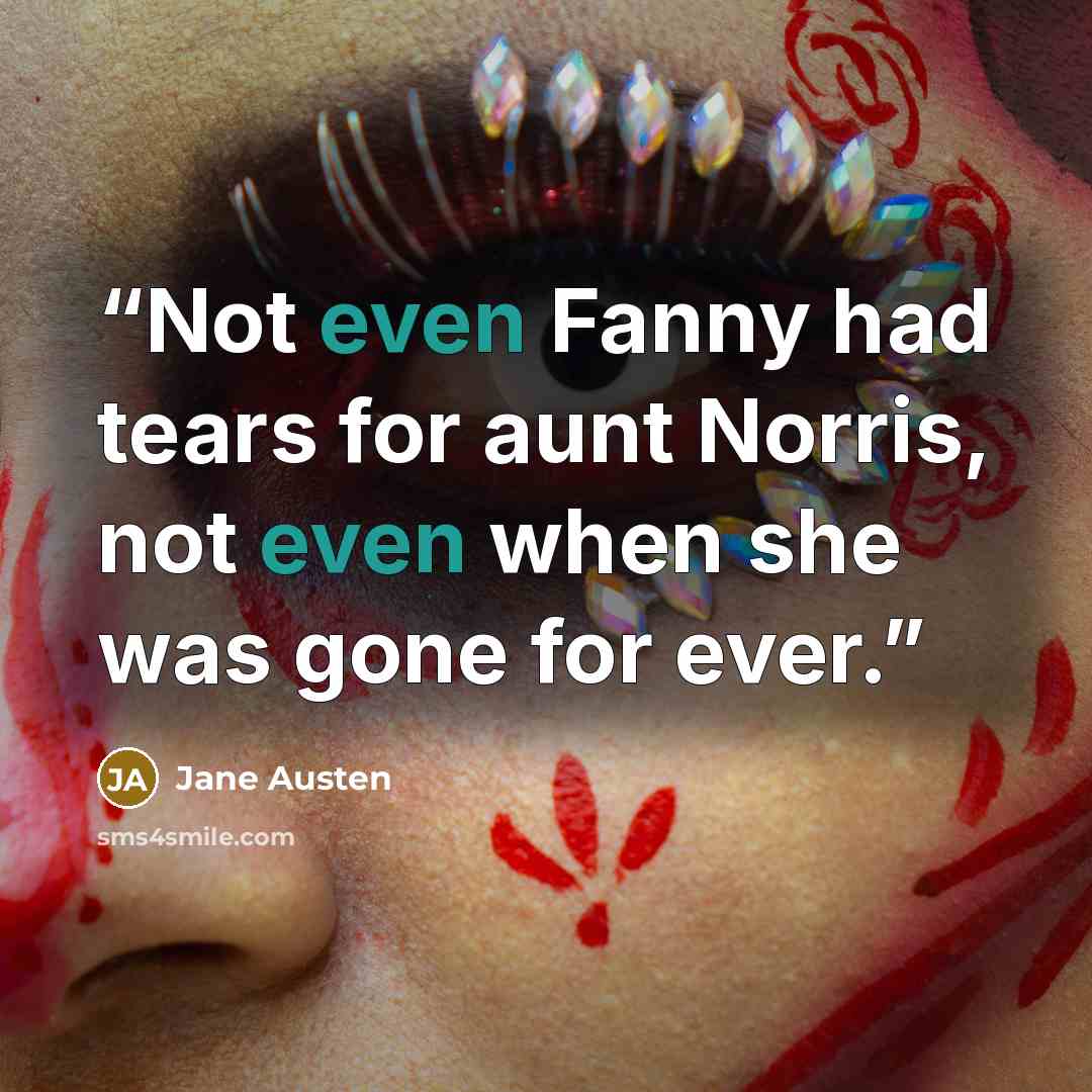 “Not even Fanny had tears for aunt Norris, not even when she was gone for ever.” quote by Jane Austen