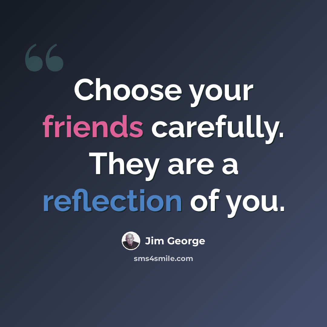 “Choose your friends carefully. They are a reflection of you.” quote by Jim George