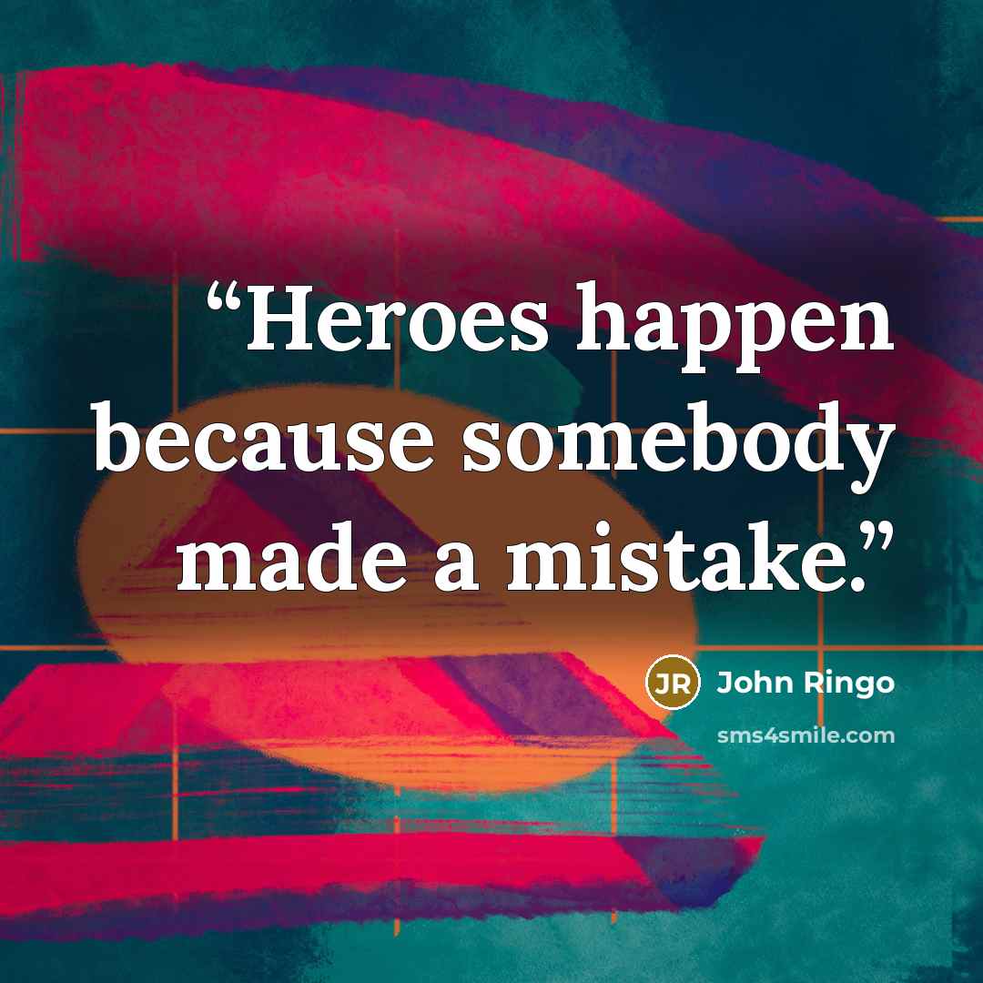 “Heroes happen because somebody made a mistake.” quote by John Ringo