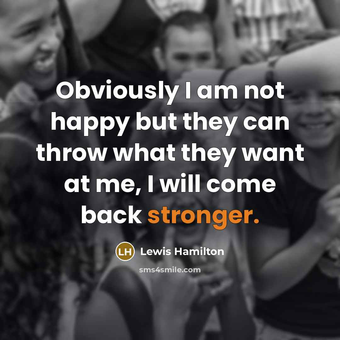 “Obviously I am not happy but they can throw what they want at me, I will come back stronger.” quote by Lewis Hamilton