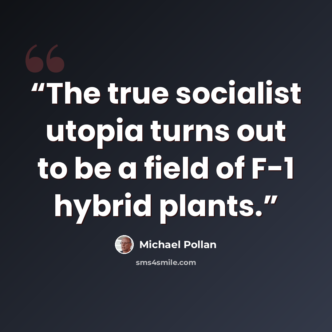 “The true socialist utopia turns out to be a field of F-1 hybrid plants.” quote by Michael Pollan