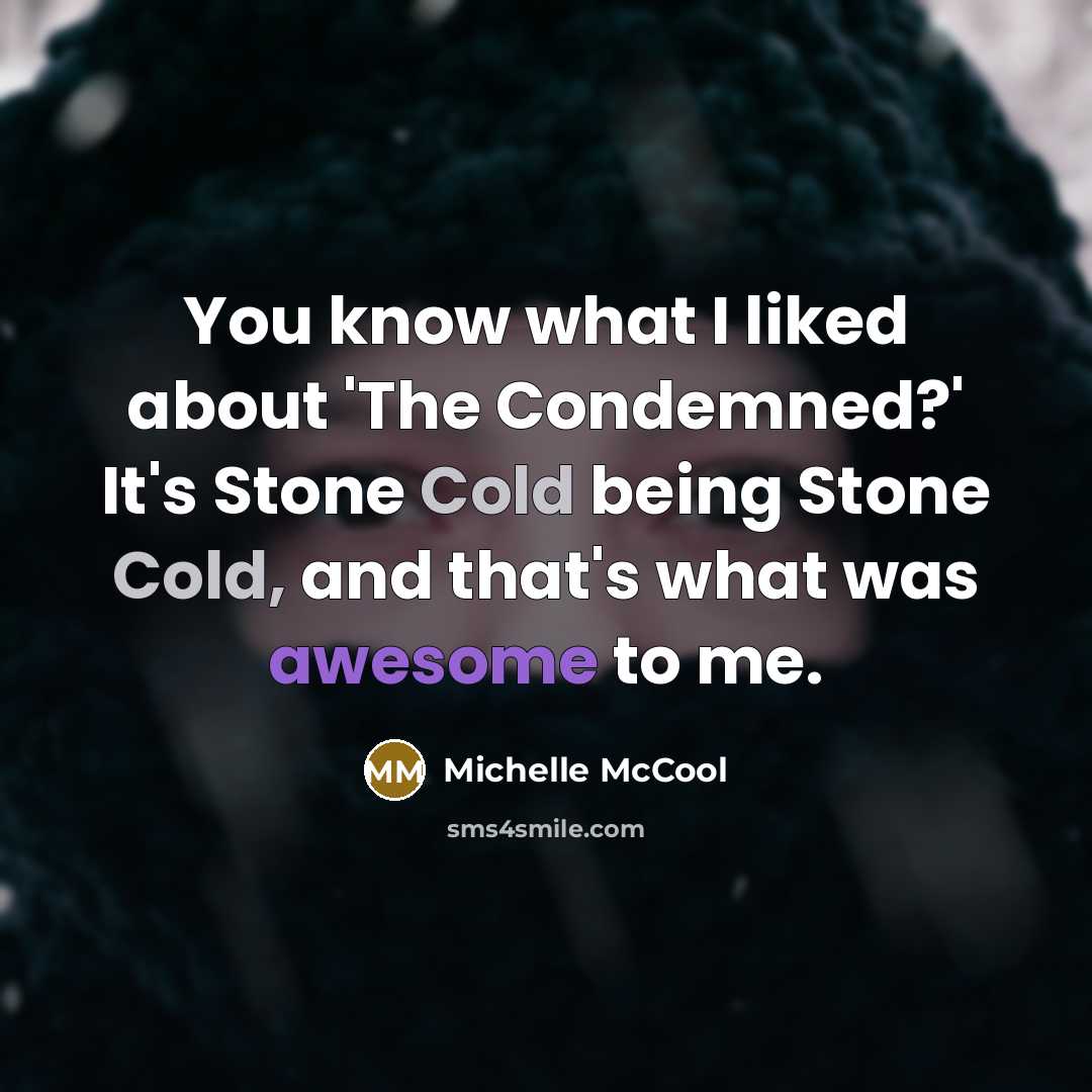 “You know what I liked about 'The Condemned?' It's Stone Cold being Stone Cold, and that's what was awesome to me.” quote by Michelle McCool