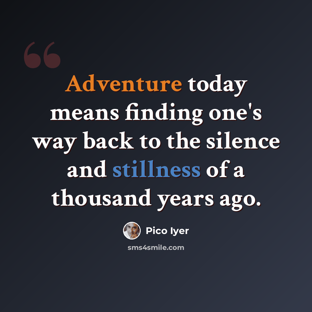 “Adventure today means finding one's way back to the silence and stillness of a thousand years ago.” quote by Pico Iyer