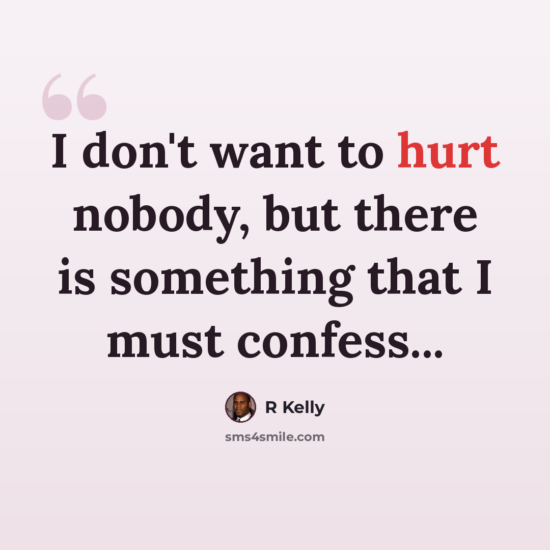 “I don't want to hurt nobody, but there is something that I must confess...” quote by R Kelly