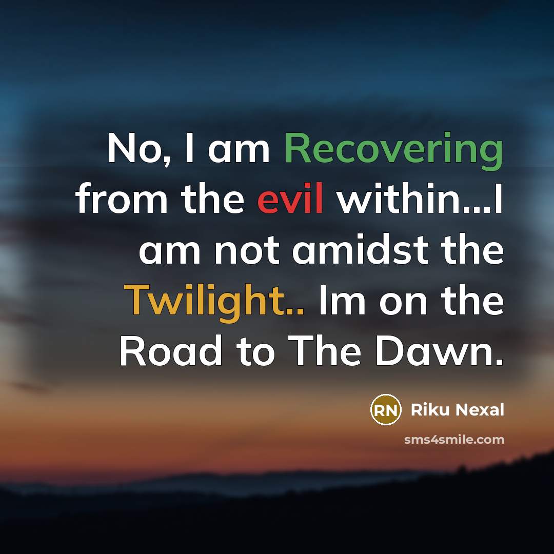 “No, I am Recovering from the evil within...I am not amidst the Twilight.. Im on the Road to The Dawn.” quote by Riku Nexal