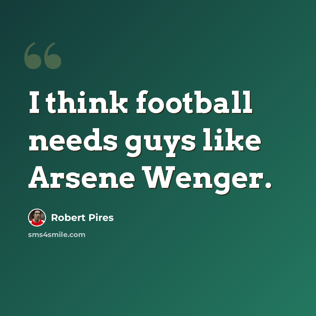 “I think football needs guys like Arsene Wenger.” quote by Robert Pires